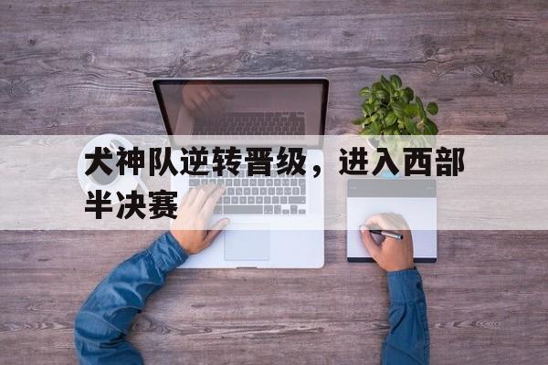 犬神队逆转晋级，进入西部半决赛