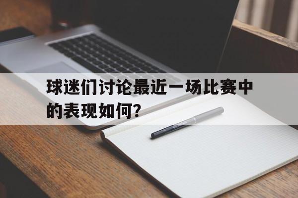 球迷们讨论最近一场比赛中的表现如何？的简单介绍