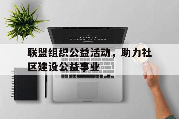 联盟组织公益活动，助力社区建设公益事业