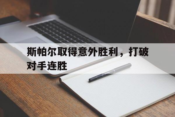 关于斯帕尔取得意外胜利，打破对手连胜的信息