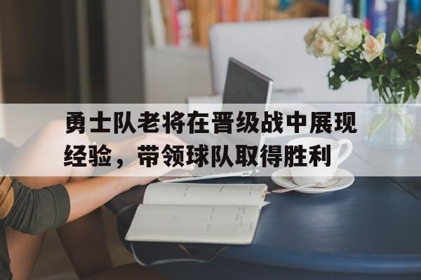 关于勇士队老将在晋级战中展现经验，带领球队取得胜利的信息