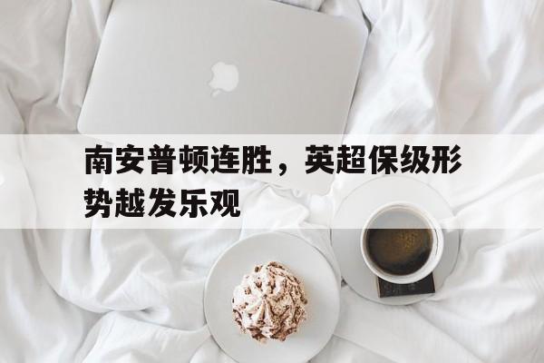 包含南安普顿连胜，英超保级形势越发乐观的词条