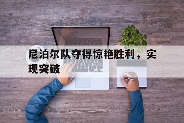 尼泊尔队夺得惊艳胜利，实现突破